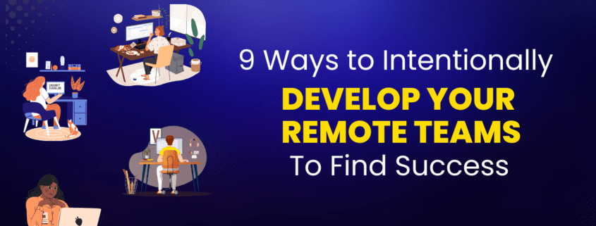 9 Ways to Intentionally Develop Your Remote Teams To Find Success