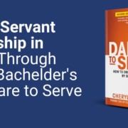 Seeing Servant Leadership in Action Through Cheryl Bachelder's Book Dare to Serve