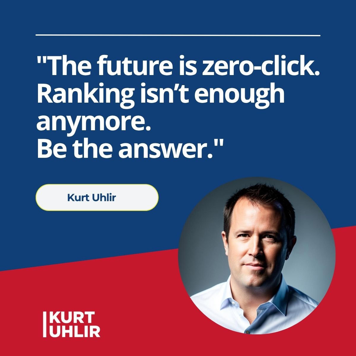 The future is zero-click. Ranking isn’t enough anymore. 
Be the answer. - Kurt Uhlir quote