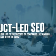 Product-Led SEO - How Product-Driven SEO Led to the Success of Companies Like Amazon and What Your Company Needs To Know